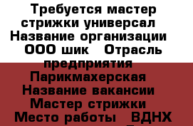 Требуется мастер стрижки универсал › Название организации ­ ООО шик › Отрасль предприятия ­ Парикмахерская › Название вакансии ­ Мастер стрижки › Место работы ­ ВДНХ ул.галушкина Д 23 › Подчинение ­ Директор › Процент ­ 50 › База расчета процента ­ С выручки › Возраст от ­ 22 › Возраст до ­ 40 - Московская обл. Работа » Вакансии   . Московская обл.